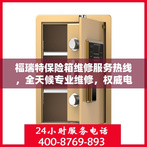 福瑞特保险箱维修服务热线，全天候专业维修，权威电话为您解答疑难！