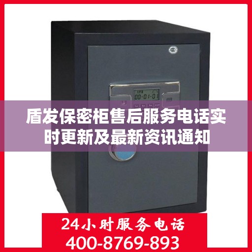 盾发保密柜售后服务电话实时更新及最新资讯通知