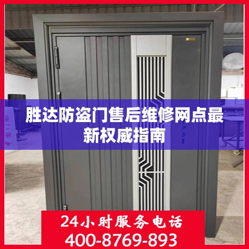 胜达防盗门售后维修网点最新权威指南