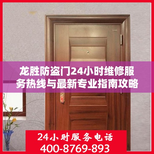 龙胜防盗门24小时维修服务热线与最新专业指南攻略