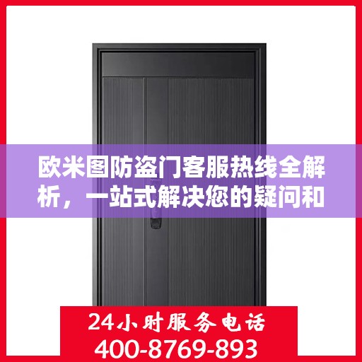 欧米图防盗门客服热线全解析，一站式解决您的疑问和需求