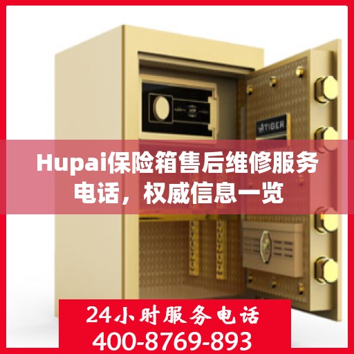 Hupai保险箱售后维修服务电话，权威信息一览