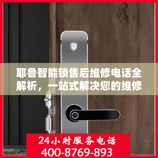 耶鲁智能锁售后维修电话全解析，一站式解决您的维修疑问