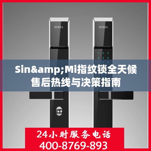 Sin&Mi指纹锁全天候售后热线与决策指南