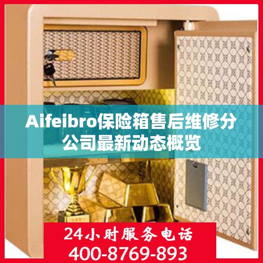 Aifeibro保险箱售后维修分公司最新动态概览