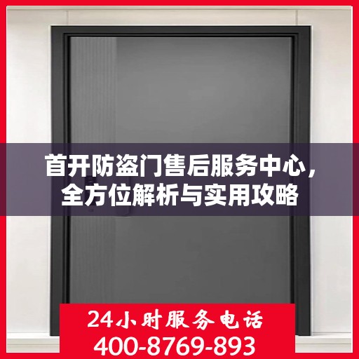 首开防盗门售后服务中心，全方位解析与实用攻略