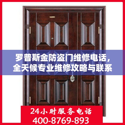 罗普斯金防盗门维修电话，全天候专业维修攻略与联系方式全解析