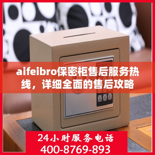 aifeibro保密柜售后服务热线，详细全面的售后攻略