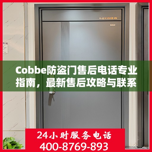 Cobbe防盗门售后电话专业指南，最新售后攻略与联系方式