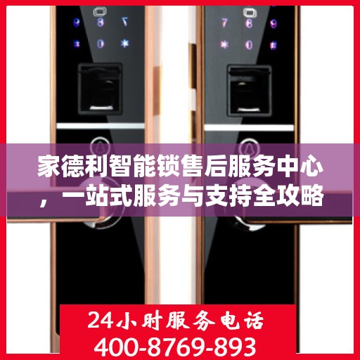 家德利智能锁售后服务中心，一站式服务与支持全攻略
