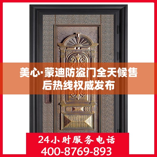美心·蒙迪防盗门全天候售后热线权威发布