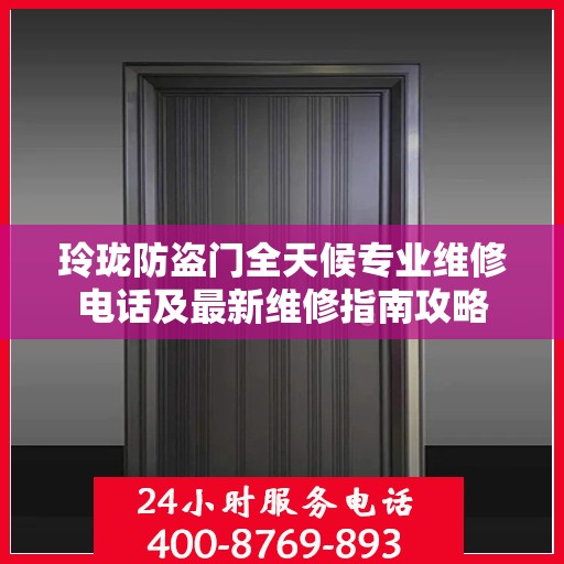 玲珑防盗门全天候专业维修电话及最新维修指南攻略
