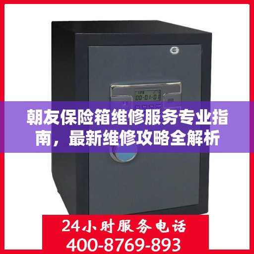 朝友保险箱维修服务专业指南，最新维修攻略全解析