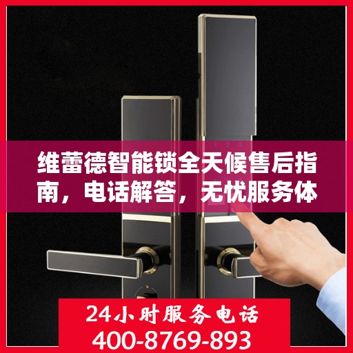 维蕾德智能锁全天候售后指南，电话解答，无忧服务体验