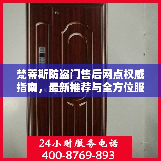 梵蒂斯防盗门售后网点权威指南，最新推荐与全方位服务支持