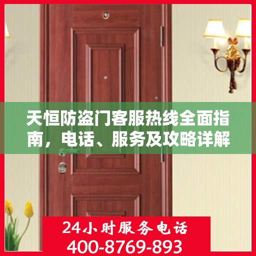 天恒防盗门客服热线全面指南，电话、服务及攻略详解