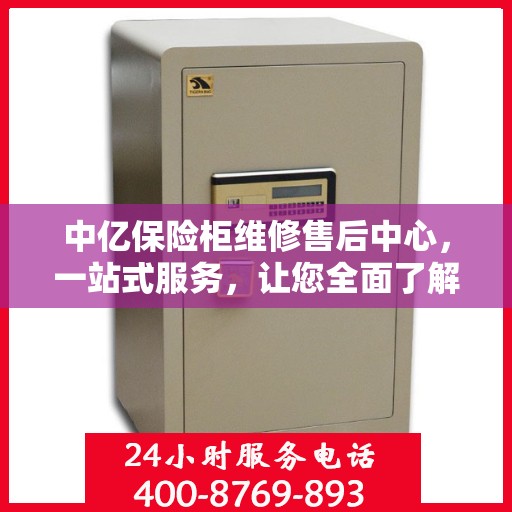 中亿保险柜维修售后中心，一站式服务，让您全面了解无忧！