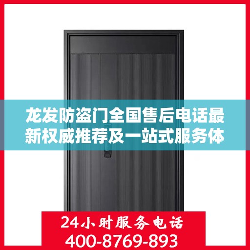 龙发防盗门全国售后电话最新权威推荐及一站式服务体验