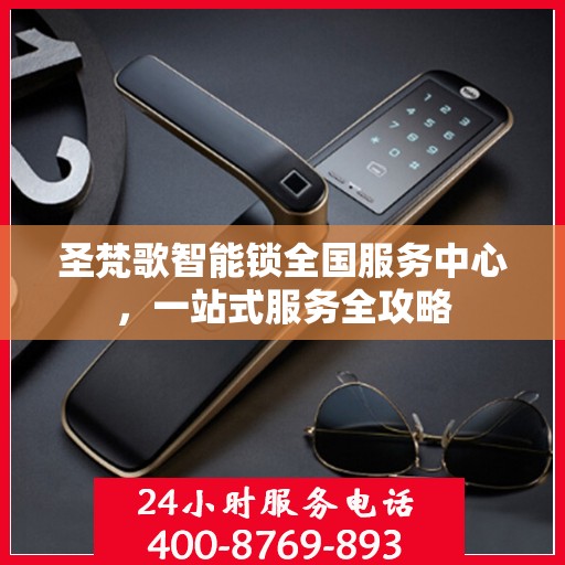 圣梵歌智能锁全国服务中心，一站式服务全攻略