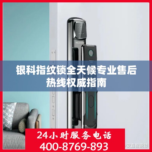 银科指纹锁全天候专业售后热线权威指南