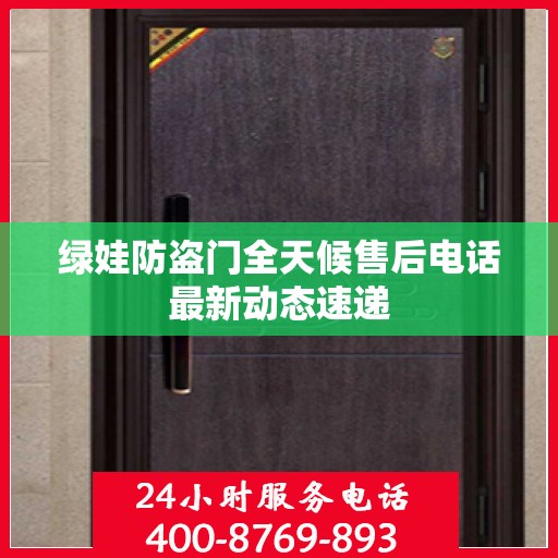 绿娃防盗门全天候售后电话最新动态速递