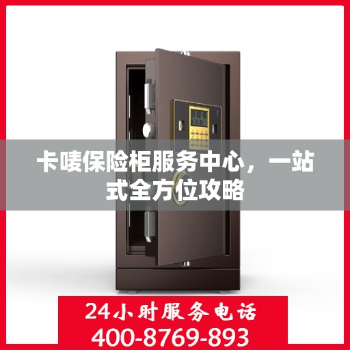 卡唛保险柜服务中心，一站式全方位攻略