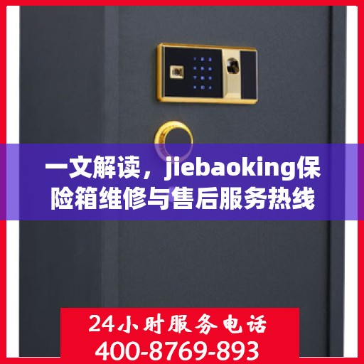 一文解读，jiebaoking保险箱维修与售后服务热线