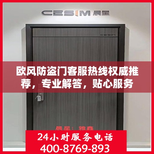 欧风防盗门客服热线权威推荐，专业解答，贴心服务