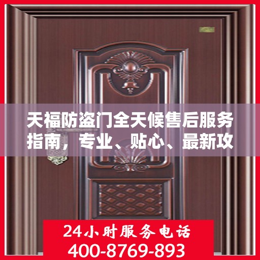 天福防盗门全天候售后服务指南，专业、贴心、最新攻略