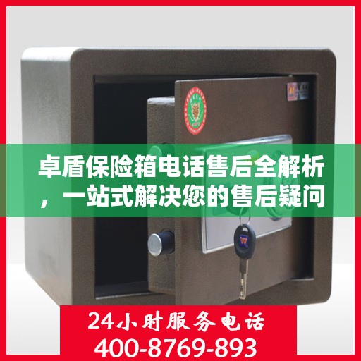 卓盾保险箱电话售后全解析，一站式解决您的售后疑问