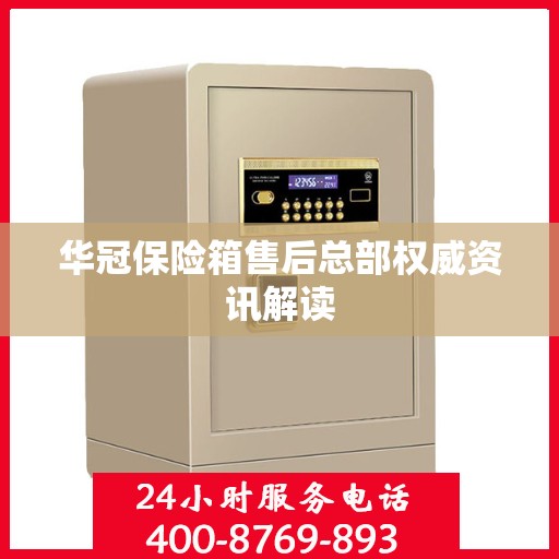 华冠保险箱售后总部权威资讯解读