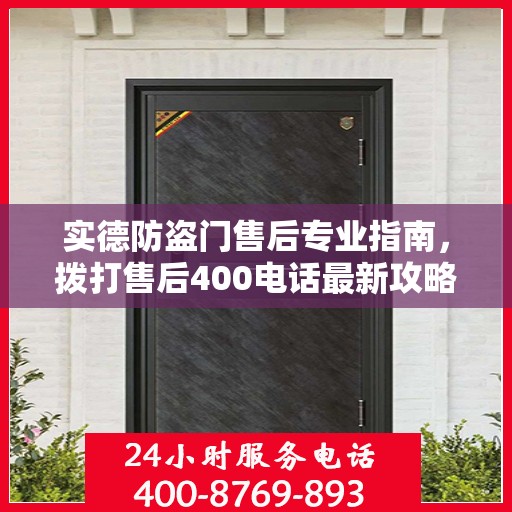 实德防盗门售后专业指南，拨打售后400电话最新攻略