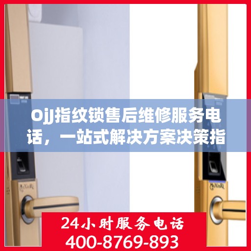 OjJ指纹锁售后维修服务电话，一站式解决方案决策指南