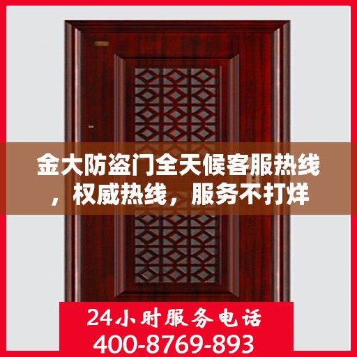 金大防盗门全天候客服热线，权威热线，服务不打烊
