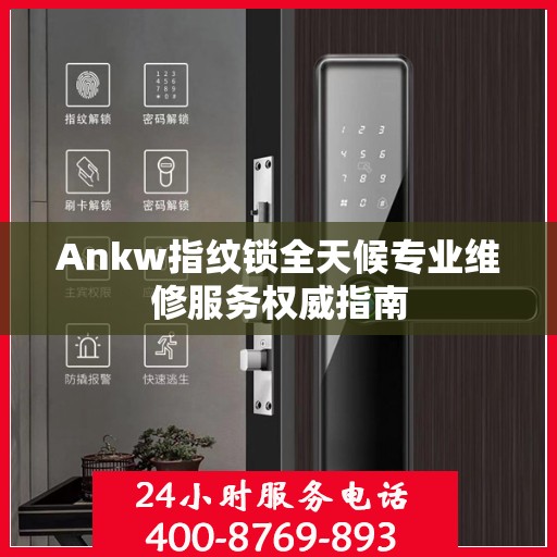 Ankw指纹锁全天候专业维修服务权威指南