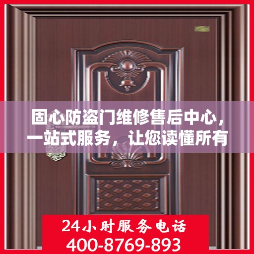 固心防盗门维修售后中心，一站式服务，让您读懂所有细节