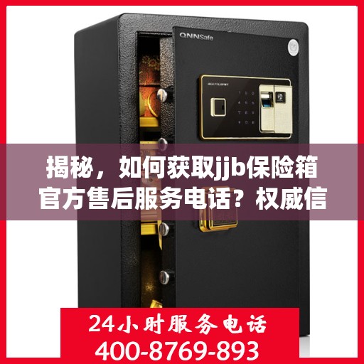 揭秘，如何获取jjb保险箱官方售后服务电话？权威信息在此