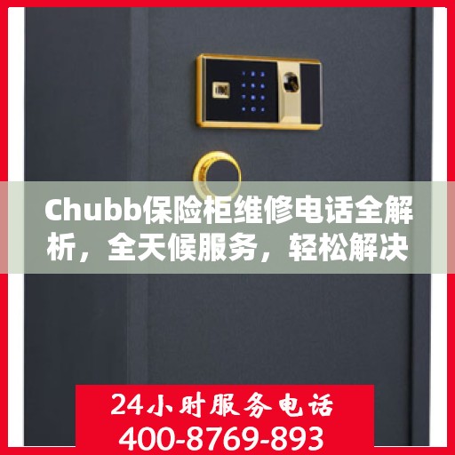 Chubb保险柜维修电话全解析，全天候服务，轻松解决故障