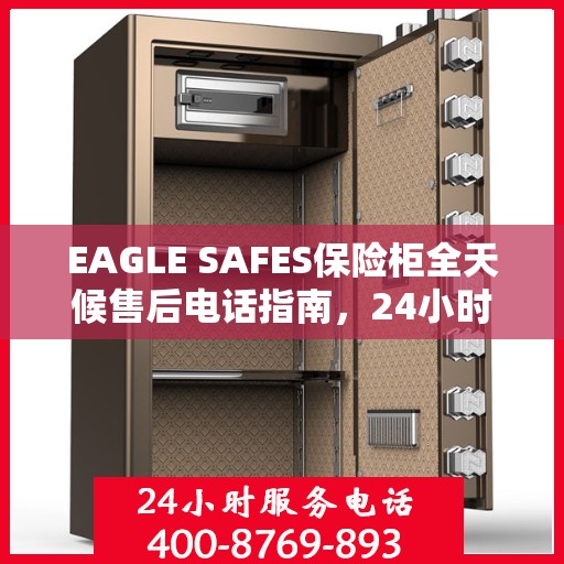 EAGLE SAFES保险柜全天候售后电话指南，24小时无忧服务一网打尽