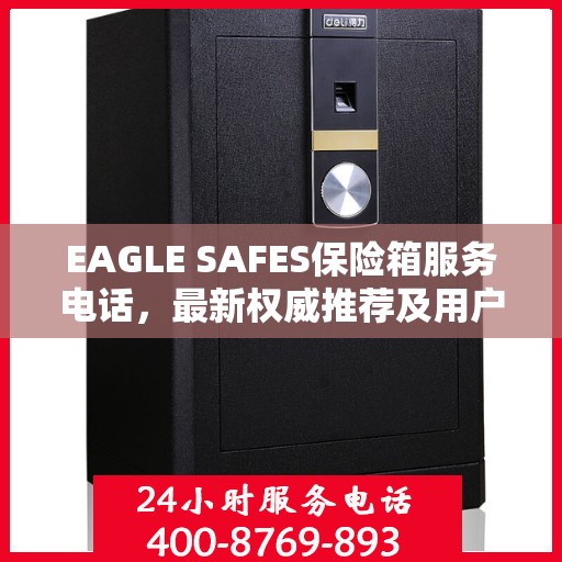 EAGLE SAFES保险箱服务电话，最新权威推荐及用户指南