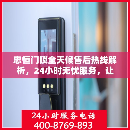 忠恒门锁全天候售后热线解析，24小时无忧服务，让您安心无忧！