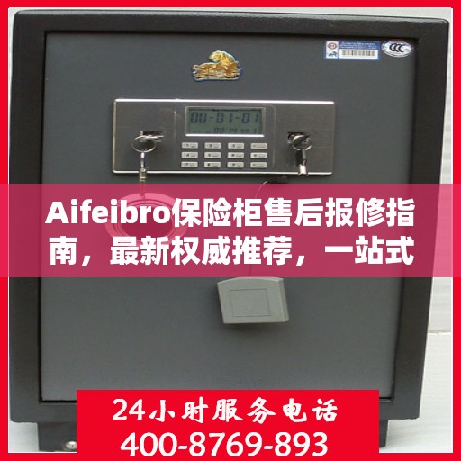 Aifeibro保险柜售后报修指南，最新权威推荐，一站式解决您的维修需求