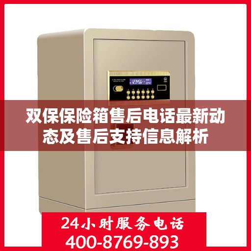 双保保险箱售后电话最新动态及售后支持信息解析