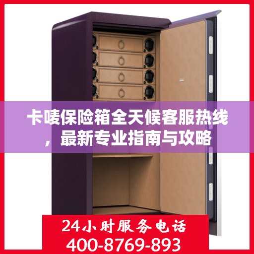 卡唛保险箱全天候客服热线，最新专业指南与攻略