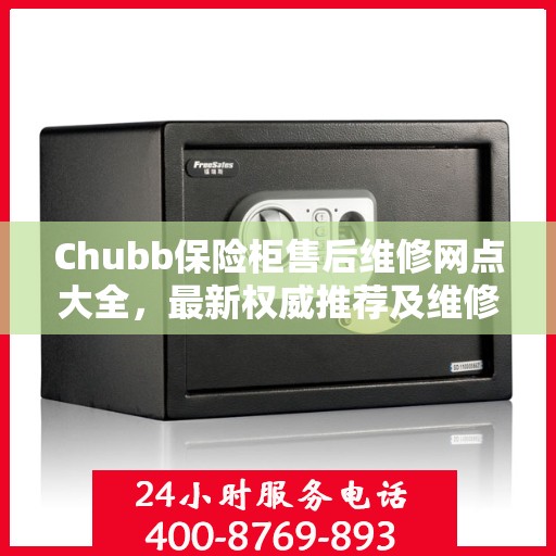 Chubb保险柜售后维修网点大全，最新权威推荐及维修指南