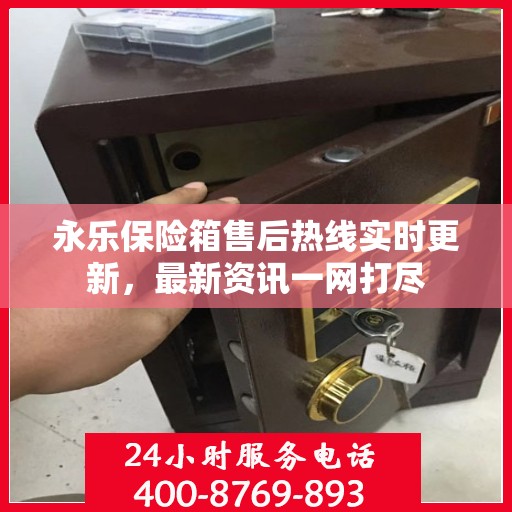 永乐保险箱售后热线实时更新，最新资讯一网打尽