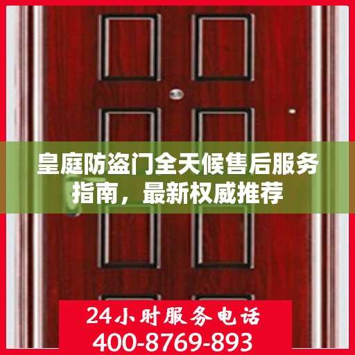 皇庭防盗门全天候售后服务指南，最新权威推荐