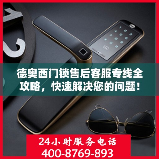 德奥西门锁售后客服专线全攻略，快速解决您的问题！