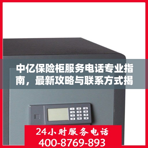 中亿保险柜服务电话专业指南，最新攻略与联系方式揭秘