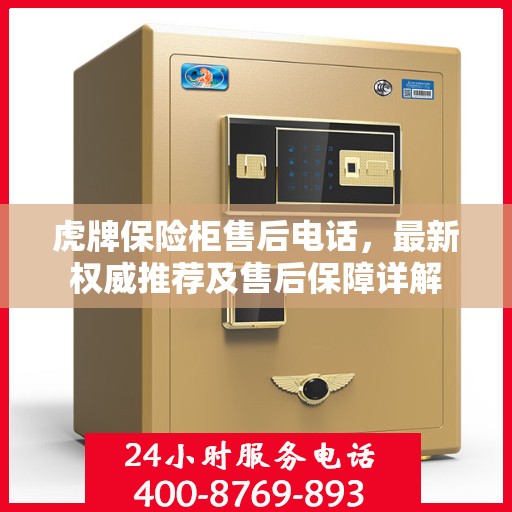 虎牌保险柜售后电话，最新权威推荐及售后保障详解